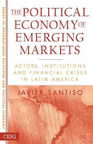 The Political Economy of Emerging Markets: Actors, Institutions and Financial Crises in Latin America (CERI Series in International Relations and Political Economy) (9781403969033) by Santiso, Javier