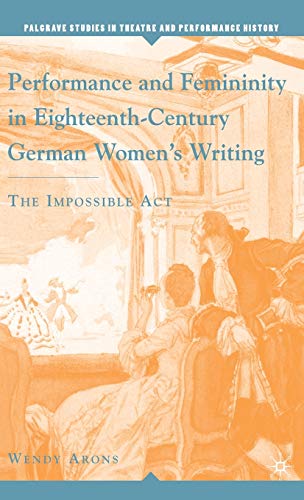 Imagen de archivo de Performance and Femininity in Eighteenth-Century German Women's Writing: The Impossible Act (Palgrave Studies in Theatre and Performance History) a la venta por Midtown Scholar Bookstore