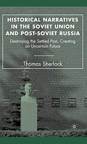 Historical Narratives in the Soviet Union and Post-Soviet Russia: Destroying the Settled Past, Creating an Uncertain Future (9781403974501) by Sherlock, T.