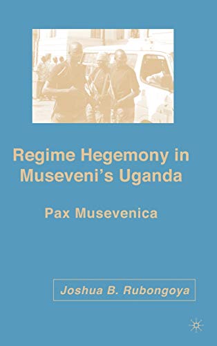 Regime Hegemony in Museveni's Uganda: Pax Musevenica - Joshua Rubongoya