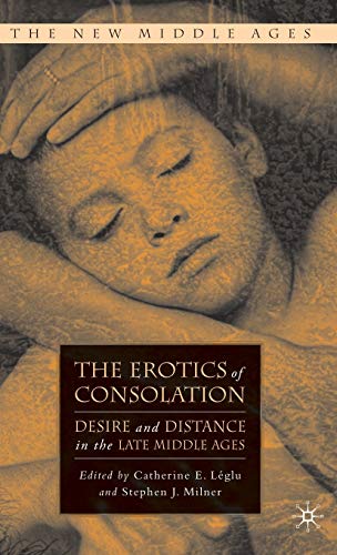 The Erotics of Consolation: Desire and Distance in the Late Middle Ages - Léglu, C.|Milner, S.