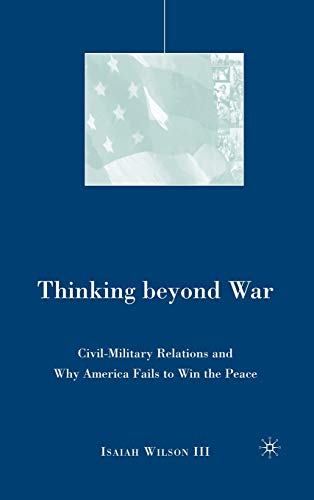 Beispielbild fr Thinking Beyond War : Civil-Military Relations and Why America Fails to Win the Peace zum Verkauf von Better World Books: West