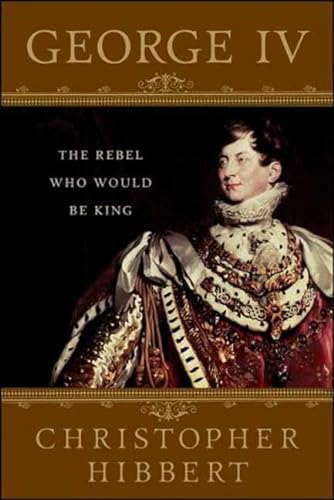 Stock image for George IV: The Rebel Who Would Be King for sale by Front Cover Books