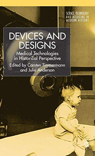 Devices and Designs: Medical Technologies in Historical Perspective (Science, Technology and Medi...