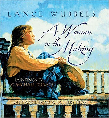 A Woman in the Making: Guidance From a Father's Heart (9781404100206) by Wubbels, Lance; C. Michael Dudash