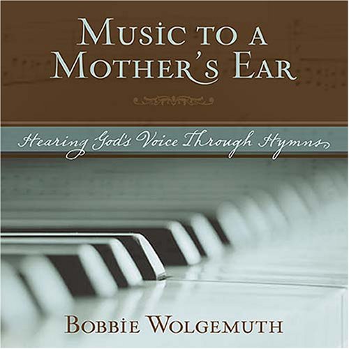 Music to a Mother's Ear: Hearing God's Voice Through Hymns (9781404104006) by Bobbie Wolgemuth