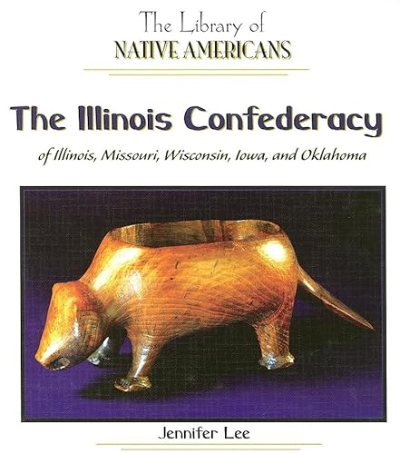 The Illinois Confederacy of Illinois, Missouri, Wisconsin, Iowa, and Oklahoma (The Library of Native Americans) (9781404228757) by Lee, Jennifer