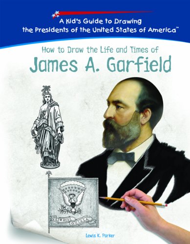 How To Draw The Life And Times Of James A. Garfield (KID'S GUIDE TO DRAWING THE PRESIDENTS OF THE UNITED STATES OF AMERICA) (9781404229976) by Parker, Lewis K.