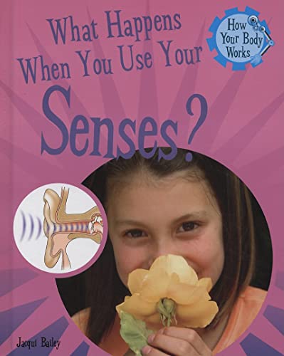 What Happens When You Use Your Senses? (How Your Body Works) (9781404244276) by Bailey, Jacqui