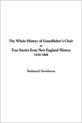 The Whole History of Grandfather's Chair or True Stories from New England History, 1620-1808 (9781404304581) by Hawthorne, Nathaniel