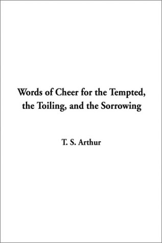 Words of Cheer for the Tempted, the Toiling, and the Sorrowing (9781404338296) by Arthur, T. S.