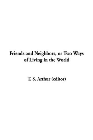 Friends and Neighbors, or Two Ways of Living in the World (9781404350489) by Arthur, T. S.