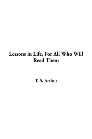 Lessons in Life, for All Who Will Read Them (9781404352612) by Arthur, T. S.