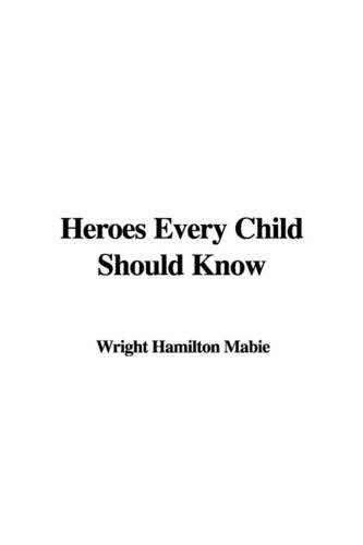 Heroes Every Child Should Know (9781404365544) by Mabie, Hamilton Wright