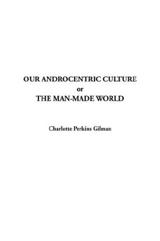 Our Androcentric Culture, or the Man-Made World (9781404369986) by Gilman, Charlotte Perkins