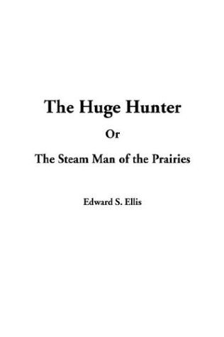The Huge Hunter: Or, the Steam Man of the Prairies (9781404386938) by Ellis, Edward S.
