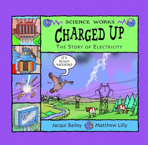 Charged Up: The Story of Electricity (Science Works) (9781404809161) by Bailey, Jacqui