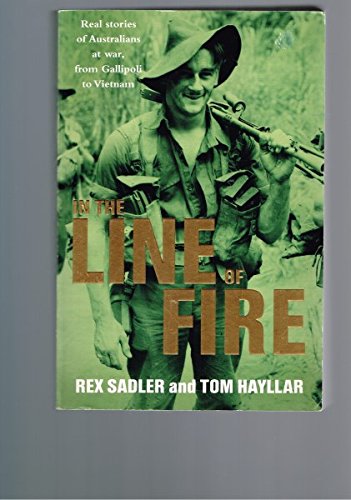 IN THE LINE OF FIRE - Real stories of Australians at war, from Gallipoli to Vietnam (9781405036498) by REX SADLER; TOM HAYLLAR