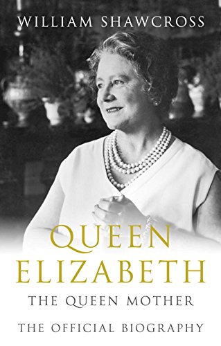 Queen Elizabeth the Queen Mother: The Official Biography - William Shawcross