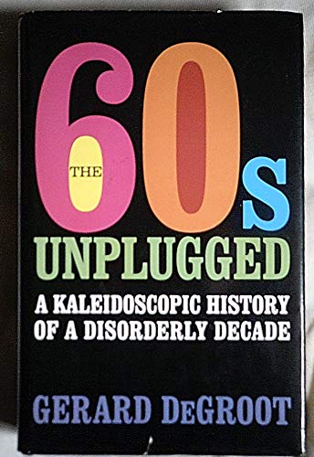 9781405055215: The Sixties Unplugged: A Kaleidoscopic History Of A Disorderly Decade