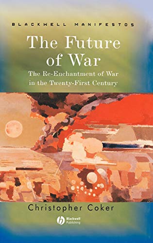 The Future Of War: The Re-Enchantment of War in the Twenty-First Century (Blackwell Manifestos) (9781405120425) by Coker, Christopher