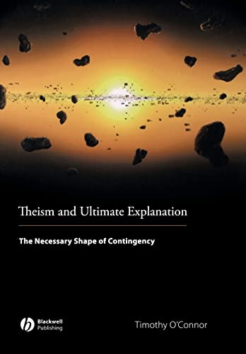 Theism and Ultimate Explanation: The Necessary Shape of Contingency - Timothy O'Connor