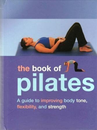 9781405431675: The Book of Pilates: A Guide to Improving Body Tone, Flexibility, and Strength
