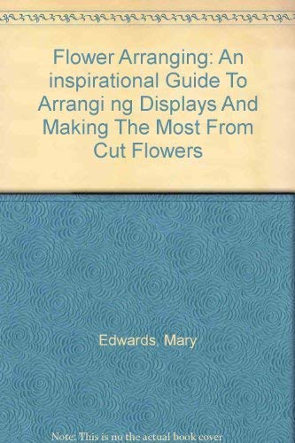 Imagen de archivo de Flower Arranging: An inspirational Guide To Arrangi ng Displays And Making The Most From Cut Flowers a la venta por Better World Books