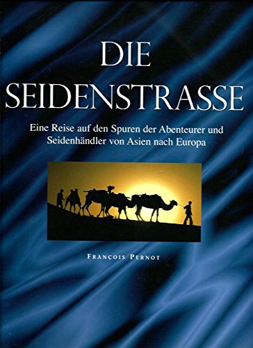 Die Seidenstraße : eine Reise auf den Spuren der Abenteurer und Seidenhändler von Asien nach Euro...