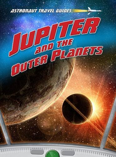 Jupiter and the Outer Planets (Astronaut Travel Guides) (9781406239829) by Andrew Solway