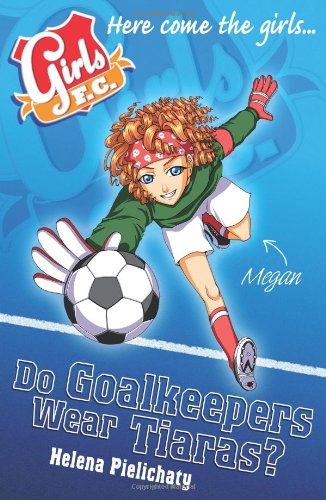 Imagen de archivo de Girls FC 1: Do Goalkeepers Wear Tiaras? a la venta por WorldofBooks