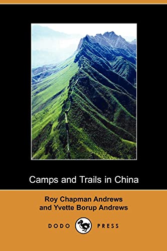 Camps And Trails in China: A Narrative of Exploration, Adventure, And Sport in Little-known China (Dodo Press) (9781406508802) by Andrews, Roy Chapman; Andrews, Yvette Borup