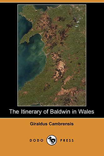 The Itinerary of Baldwin in Wales (Dodo Press): One Of Two Works On Wales By The Medieval Clergyman And Chronicler Which Remain Incredibly Valuable Historical Documents, Significant (9781406512427) by Cambrensis, Giraldus