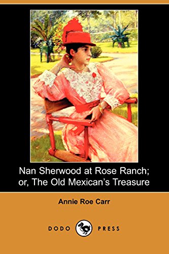 Nan Sherwood at Rose Ranch; or, The Old Mexican's Treasure (Dodo Press): One Of A Series Of Books About Nan Sherwood By The Popular American Author. (9781406512953) by Carr, Annie Roe