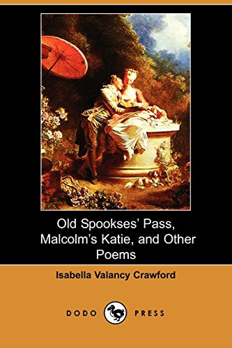 Imagen de archivo de Old Spookses' Pass, Malcolm's Katie, and Other Poems (Dodo Press): Originally Self Published This Is The Only Book That Appeared In The Lifetime Of . Canadian Writer Isabella Valancy Crawford. a la venta por Ergodebooks