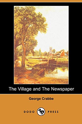 9781406515138: The Village and The Newspaper (Dodo Press): George Crabbe Was An English Poet And Naturalist. He Was Born In Aldeburgh, Suffolk, And Developed His Love Of Poetry As A Child.