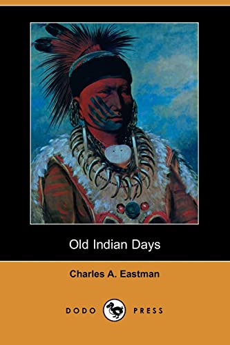 Old Indian Days (Dodo Press): Early 20Th Century Descriptions Of The Lives Of Native Americans From A Native American Author. (9781406516081) by Eastman, Charles A.