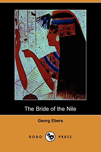 The Bride of the Nile (Dodo Press): Nineteenth Century Novel From The German Egyptologist And Novelist Who Discovered The Egyptian Medical Papyrus At Luxor. (9781406516142) by Ebers, Georg