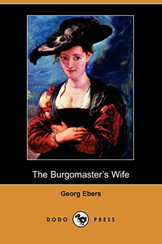 The Burgomaster's Wife (Dodo Press): Nineteenth Century Novel From The German Egyptologist And Novelist Who Discovered The Egyptian Medical Papyrus At Luxor. (9781406516159) by Ebers, Georg