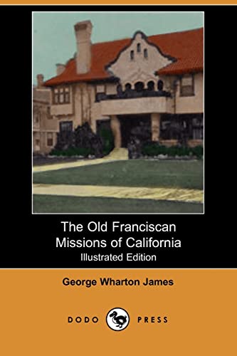 The Old Franciscan Missions of California (Illustrated Edition) (Dodo Press) (9781406518344) by James, George Wharton