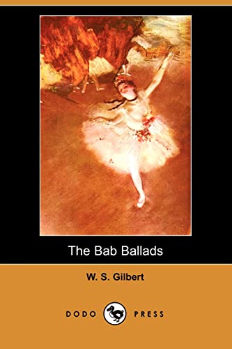 The Bab Ballads (Dodo Press) (9781406528442) by Gilbert, William Schwenck; Gilbert, W. S.