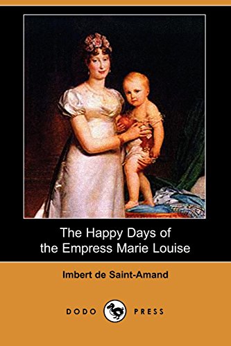 The Happy Days of the Empress Marie Louise (Dodo Press) (9781406534108) by Imbert De Saint-Amand, De Saint-Amand; Imbert De Saint-Amand