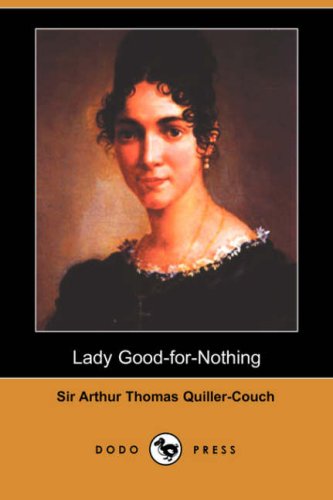 Lady Good-For-Nothing (Dodo Press) (9781406539684) by Quiller-Couch, Arthur; Quiller-Couch, Sir Arthur Thomas