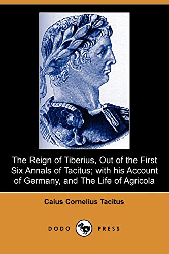 9781406548532: The Reign of Tiberius, Out of the First Six Annals of Tacitus; With His Account of Germany, and the Life of Agricola (Dodo Press)