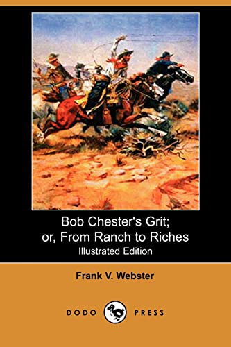 Bob Chester's Grit; Or, from Ranch to Riches (Illustrated Edition) (Dodo Press) (Paperback) - Frank V Webster