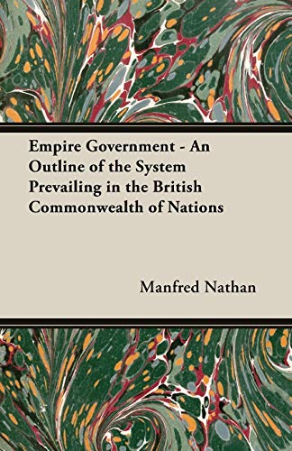 Stock image for Empire Government: An Outline of the System Prevailing in the British Commonwealth of Nations for sale by Book Dispensary