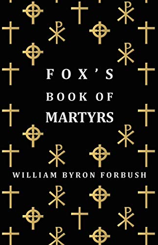 Beispielbild fr Fox's Book Of Martyrs A History Of The Lives, Sufferings And Triumphant Deaths Of The Early Christian And Protestant Martyrs zum Verkauf von PBShop.store US