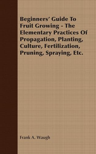 9781406719666: Beginners' Guide To Fruit Growing - The Elementary Practices Of Propagation, Planting, Culture, Fertilization, Pruning, Spraying, Etc.