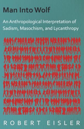 Man Into Wolf - An Anthropological Interpretation Of Sadism, Masochism, And Lycanthropy (9781406733136) by Eisler, Robert