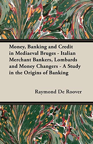 Money, Banking and Credit in Mediaeval Bruges - Italian Merchant Bankers, Lombards and Money Changers - A Study in the Origins of Banking (9781406738582) by Roover, Raymond De